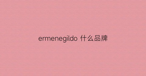 ermenegildo什么品牌(ermenegildozegnacouture)